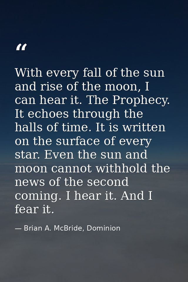 With every fall of the sun and rise of the moon, I can hear it. The Prophecy. It echoes through the halls of time. It is — Brian A. McBride, Dominion