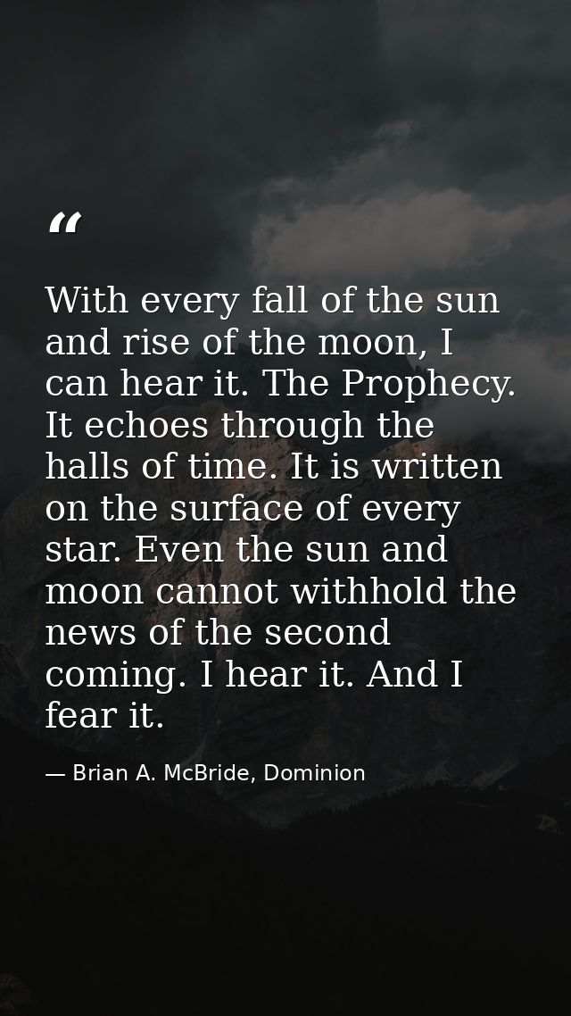 With every fall of the sun and rise of the moon, I can hear it. The Prophecy. It echoes through the halls of time. It is — Brian A. McBride, Dominion