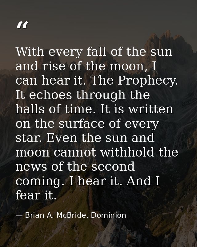 With every fall of the sun and rise of the moon, I can hear it. The Prophecy. It echoes through the halls of time. It is — Brian A. McBride, Dominion