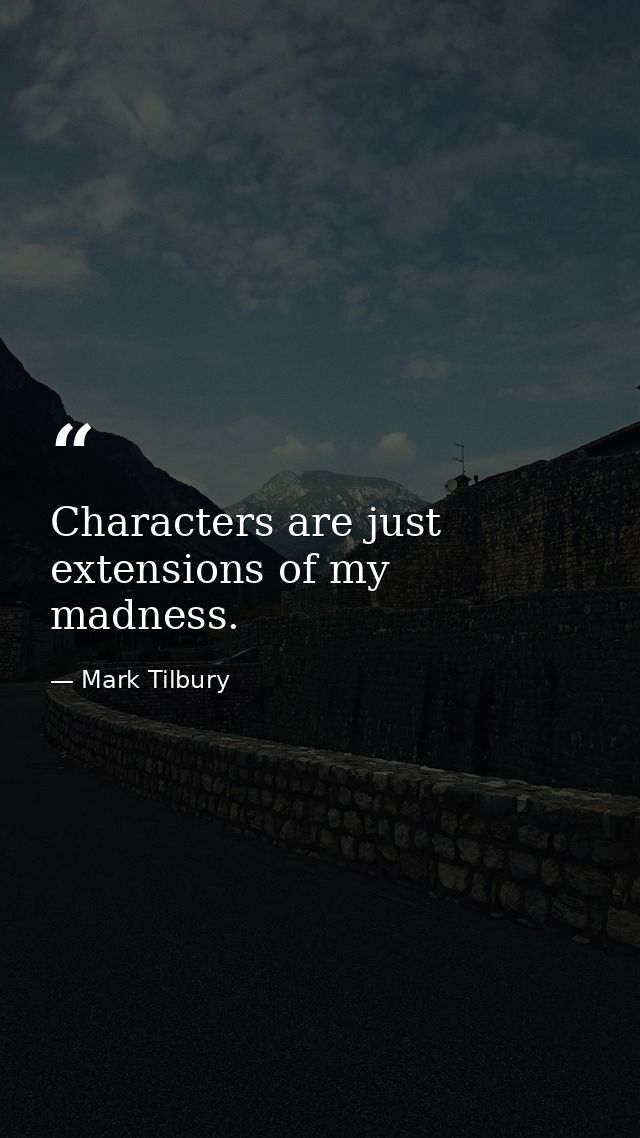 Characters are just extensions of my madness. — Mark Tilbury