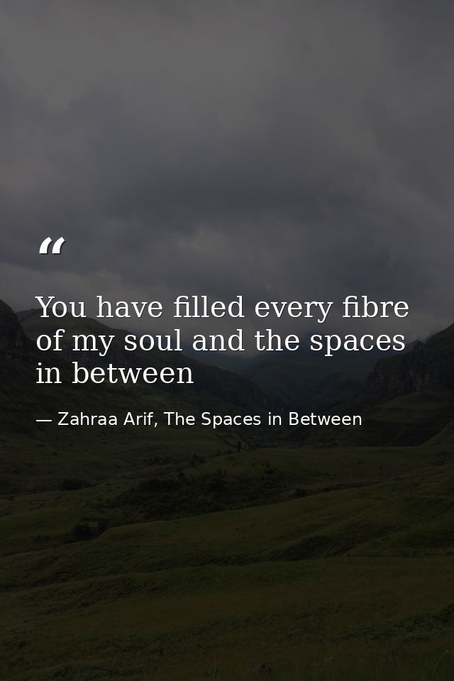 You have filled every fibre of my soul and the spaces in between — Zahraa Arif, The Spaces in Between