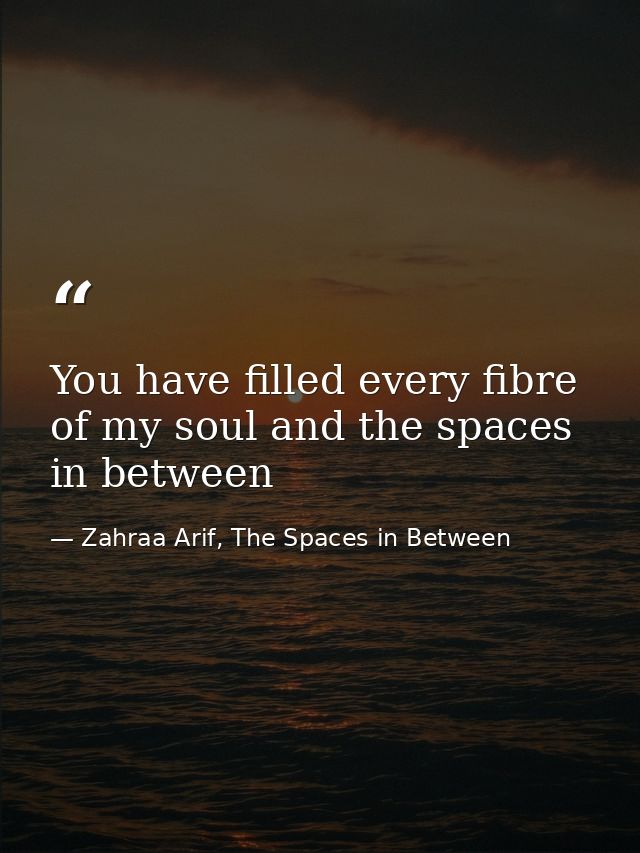 You have filled every fibre of my soul and the spaces in between — Zahraa Arif, The Spaces in Between