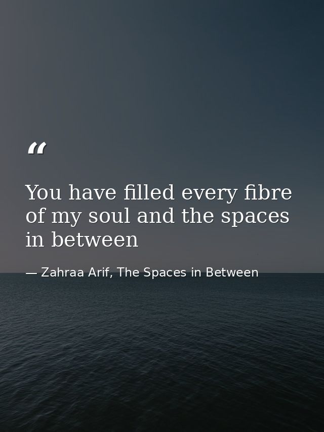 You have filled every fibre of my soul and the spaces in between — Zahraa Arif, The Spaces in Between