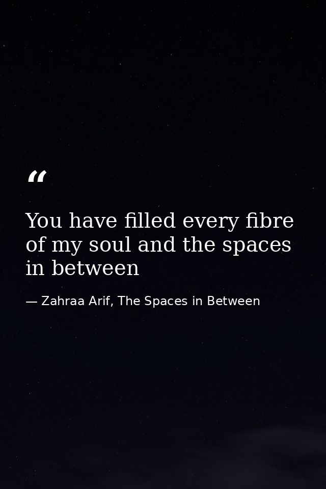 You have filled every fibre of my soul and the spaces in between — Zahraa Arif, The Spaces in Between