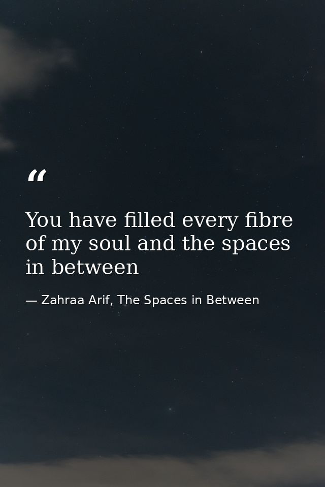 You have filled every fibre of my soul and the spaces in between — Zahraa Arif, The Spaces in Between