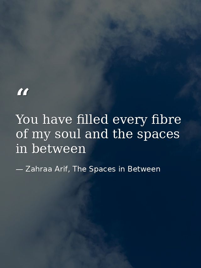 You have filled every fibre of my soul and the spaces in between — Zahraa Arif, The Spaces in Between