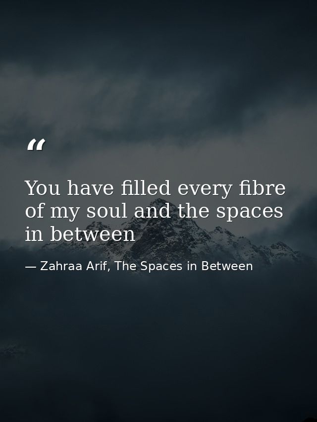 You have filled every fibre of my soul and the spaces in between — Zahraa Arif, The Spaces in Between