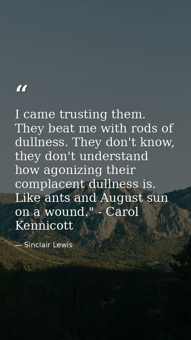 I came trusting them. They beat me with rods of dullness. They don't know, they don't understand how agonizing their com — Sinclair Lewis
