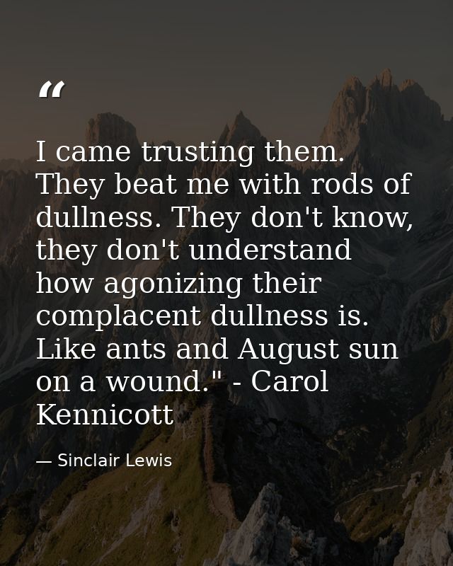 I came trusting them. They beat me with rods of dullness. They don't know, they don't understand how agonizing their com — Sinclair Lewis