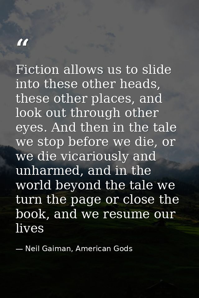 Fiction allows us to slide into these other heads, these other places, and look out through other eyes. And then in the  — Neil Gaiman, American Gods