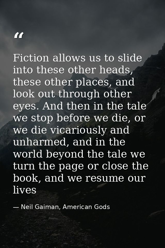 Fiction allows us to slide into these other heads, these other places, and look out through other eyes. And then in the  — Neil Gaiman, American Gods