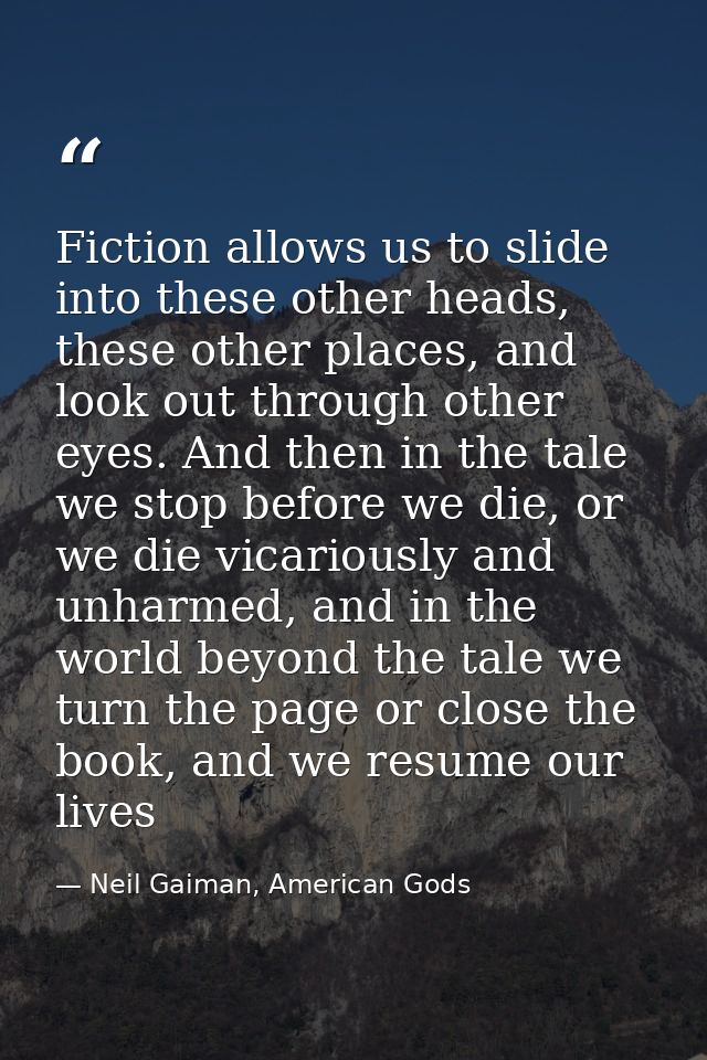 Fiction allows us to slide into these other heads, these other places, and look out through other eyes. And then in the  — Neil Gaiman, American Gods