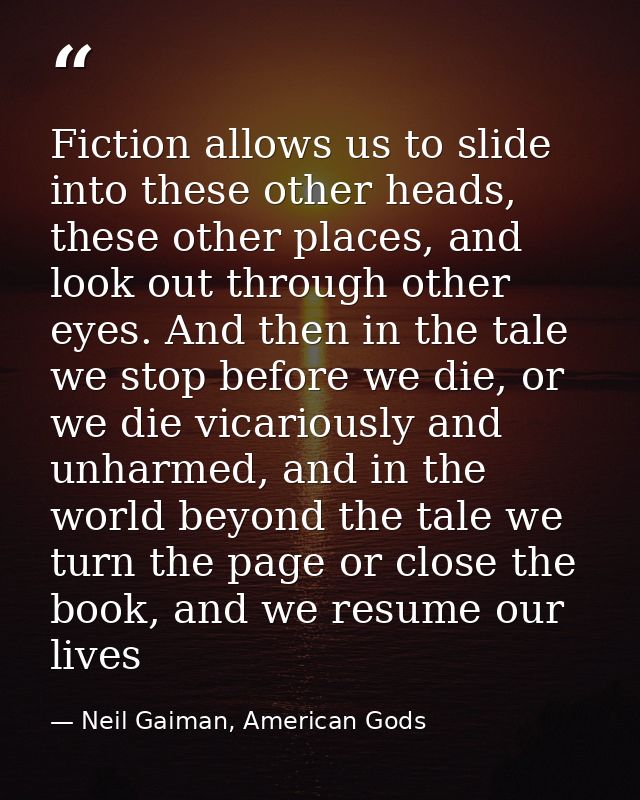 Fiction allows us to slide into these other heads, these other places, and look out through other eyes. And then in the  — Neil Gaiman, American Gods