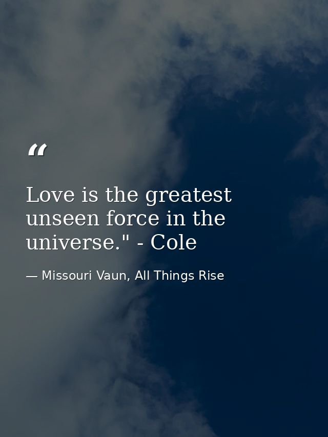 Love is the greatest unseen force in the universe." - Cole — Missouri Vaun, All Things Rise