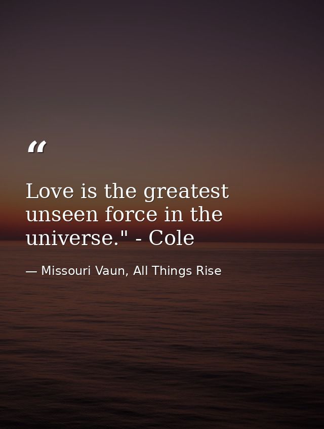 Love is the greatest unseen force in the universe." - Cole — Missouri Vaun, All Things Rise