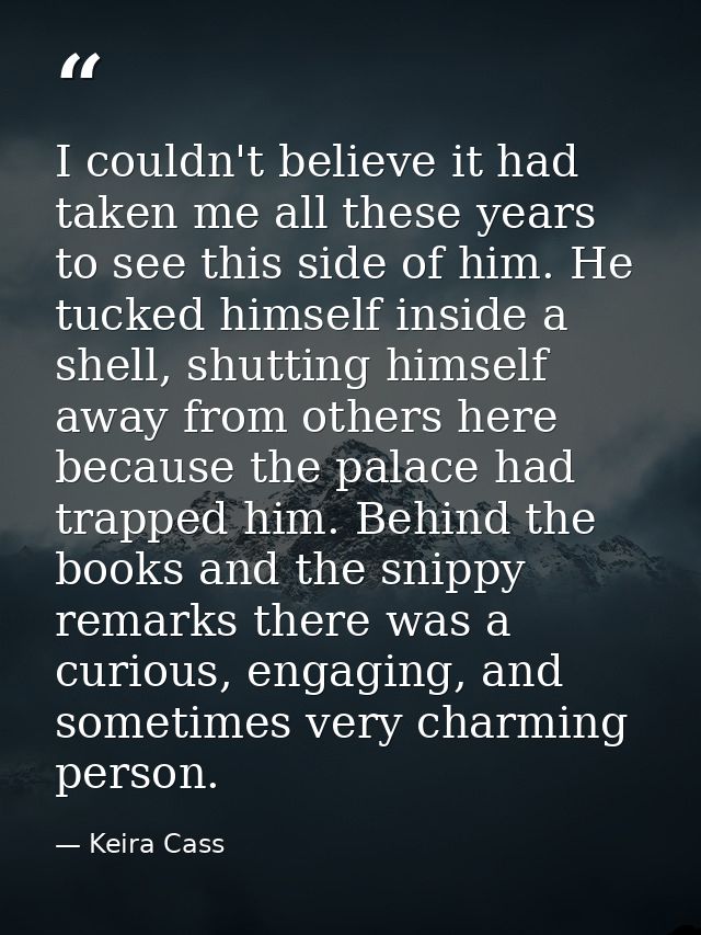 I couldn't believe it had taken me all these years to see this side of him. He tucked himself inside a shell, shutting h — Keira Cass