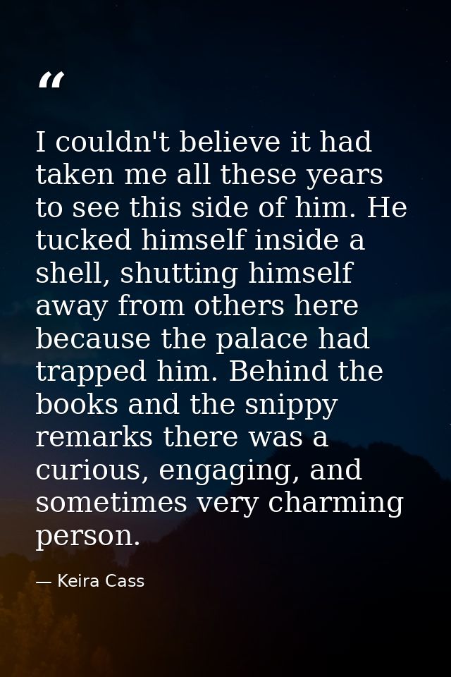 I couldn't believe it had taken me all these years to see this side of him. He tucked himself inside a shell, shutting h — Keira Cass