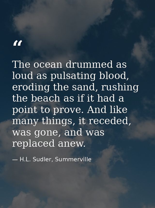The ocean drummed as loud as pulsating blood, eroding the sand, rushing the beach as if it had a point to prove. And lik — H.L. Sudler, Summerville