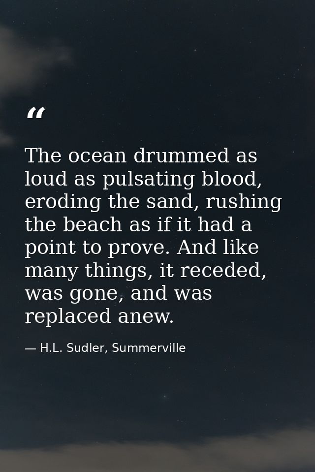 The ocean drummed as loud as pulsating blood, eroding the sand, rushing the beach as if it had a point to prove. And lik — H.L. Sudler, Summerville
