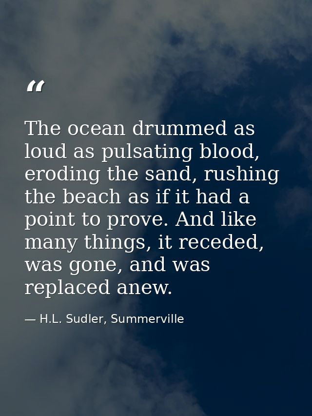 The ocean drummed as loud as pulsating blood, eroding the sand, rushing the beach as if it had a point to prove. And lik — H.L. Sudler, Summerville