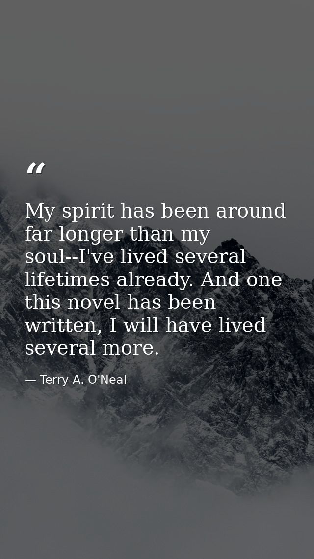 My spirit has been around far longer than my soul--I've lived several lifetimes already. And one this novel has been wri — Terry A. O'Neal