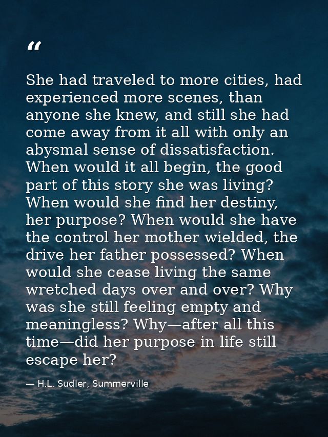 She had traveled to more cities, had experienced more scenes, than anyone she knew, and still she had come away from it  — H.L. Sudler, Summerville