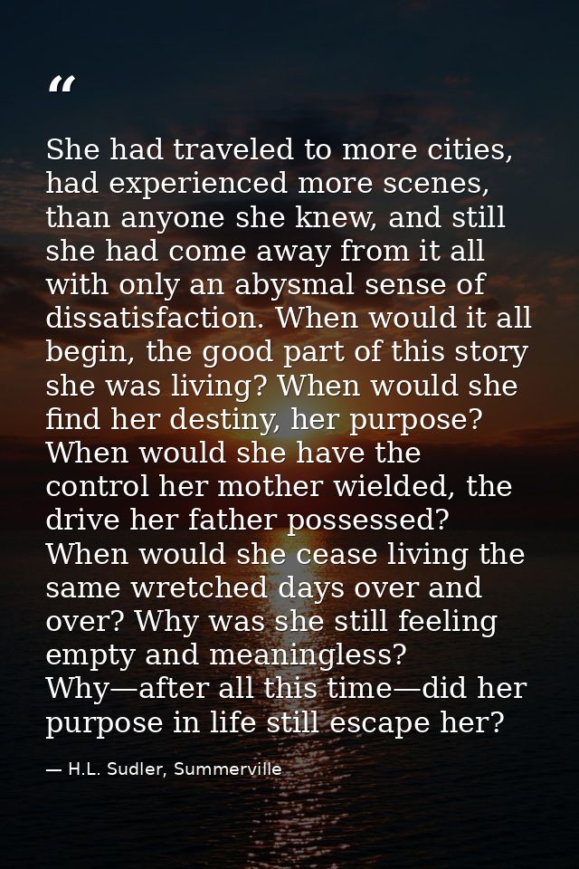 She had traveled to more cities, had experienced more scenes, than anyone she knew, and still she had come away from it  — H.L. Sudler, Summerville