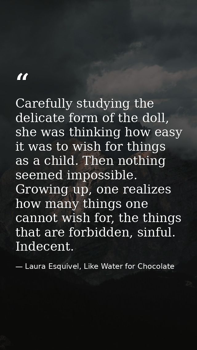 Carefully studying the delicate form of the doll, she was thinking how easy it was to wish for things as a child. Then n — Laura Esquivel, Like Water for Chocolate
