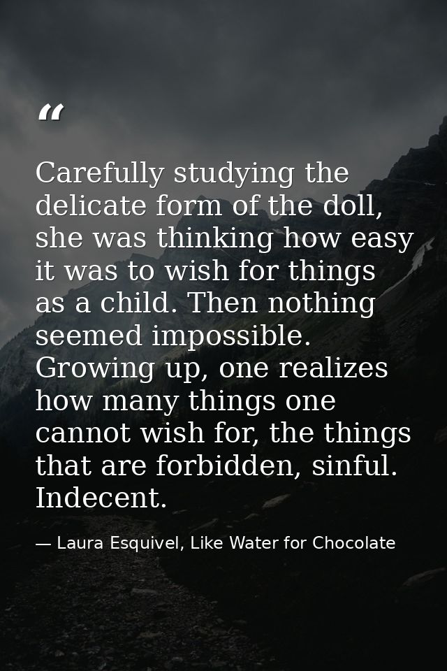 Carefully studying the delicate form of the doll, she was thinking how easy it was to wish for things as a child. Then n — Laura Esquivel, Like Water for Chocolate