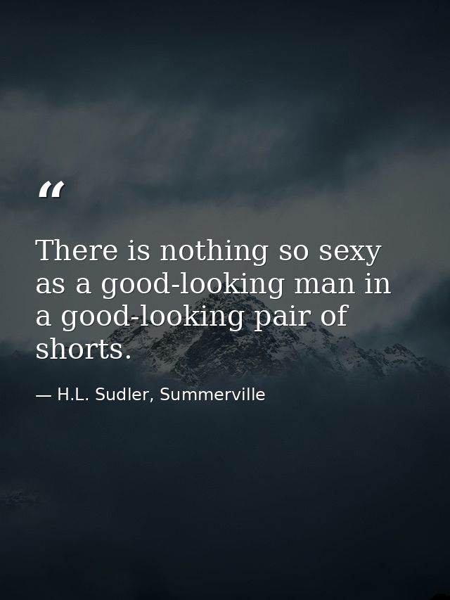 There is nothing so sexy as a good-looking man in a good-looking pair of shorts. — H.L. Sudler, Summerville