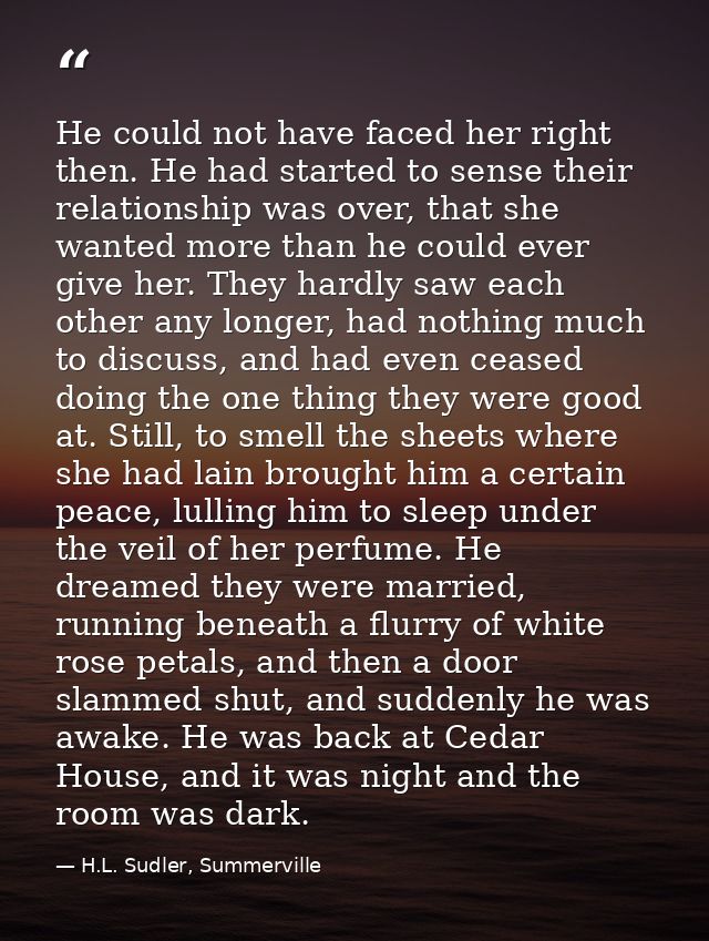 He could not have faced her right then. He had started to sense their relationship was over, that she wanted more than h — H.L. Sudler, Summerville