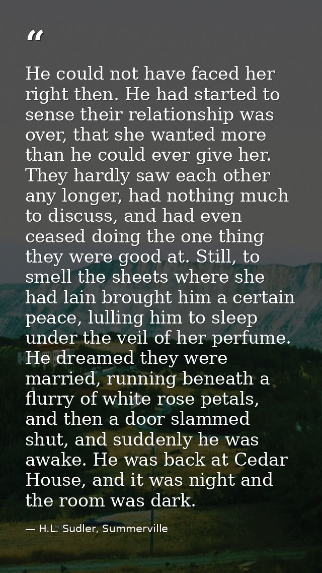 He could not have faced her right then. He had started to sense their relationship was over, that she wanted more than h — H.L. Sudler, Summerville