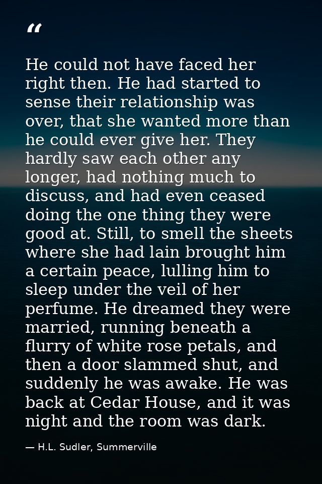 He could not have faced her right then. He had started to sense their relationship was over, that she wanted more than h — H.L. Sudler, Summerville