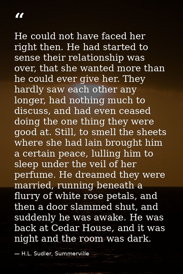 He could not have faced her right then. He had started to sense their relationship was over, that she wanted more than h — H.L. Sudler, Summerville