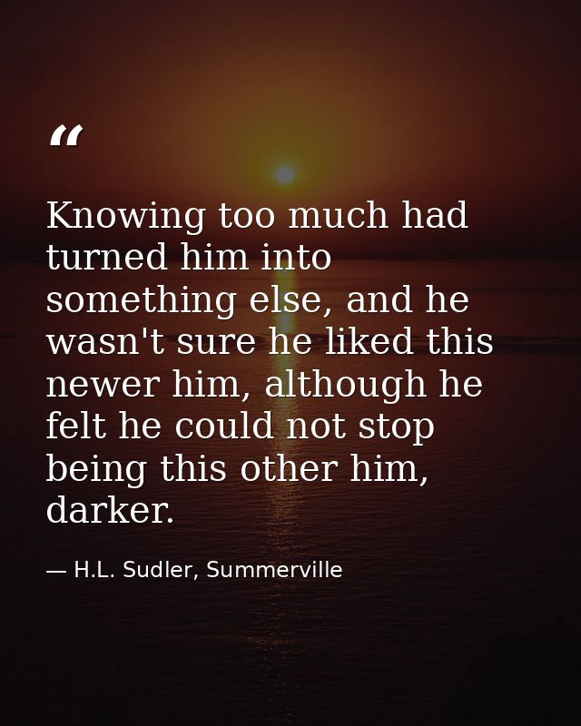 Knowing too much had turned him into something else, and he wasn't sure he liked this newer him, although he felt he cou — H.L. Sudler, Summerville