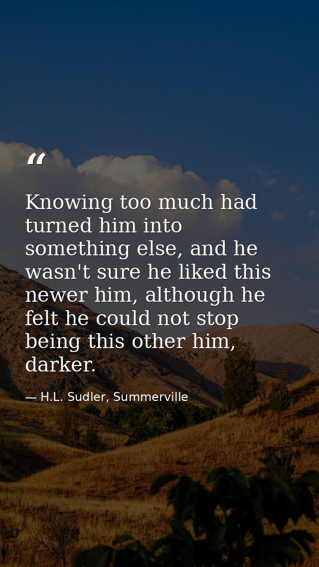 Knowing too much had turned him into something else, and he wasn't sure he liked this newer him, although he felt he cou — H.L. Sudler, Summerville