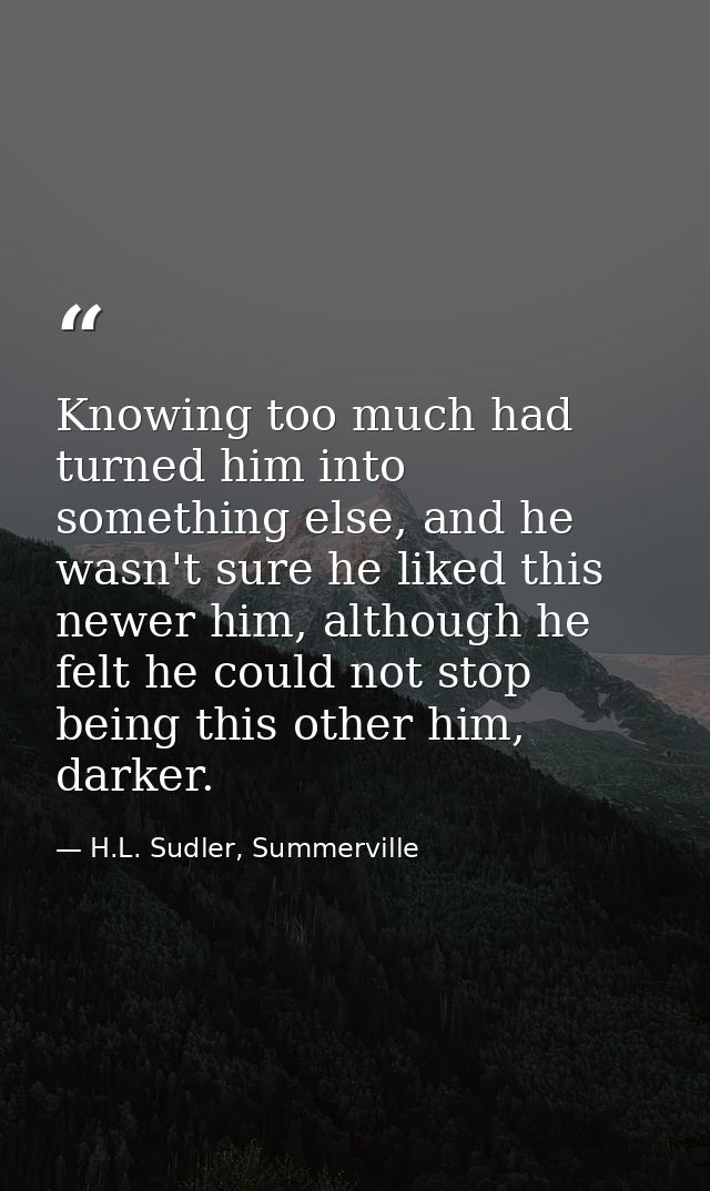 Knowing too much had turned him into something else, and he wasn't sure he liked this newer him, although he felt he cou — H.L. Sudler, Summerville
