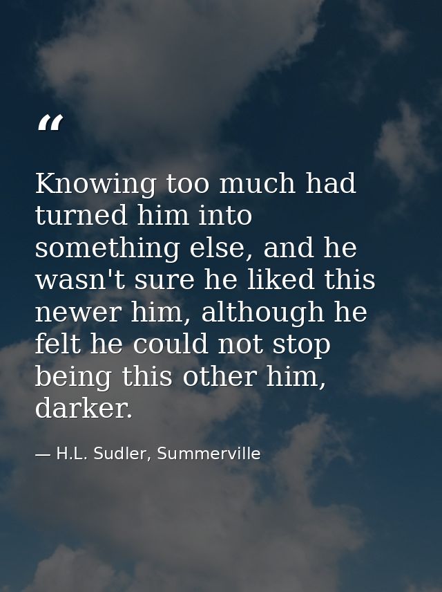 Knowing too much had turned him into something else, and he wasn't sure he liked this newer him, although he felt he cou — H.L. Sudler, Summerville