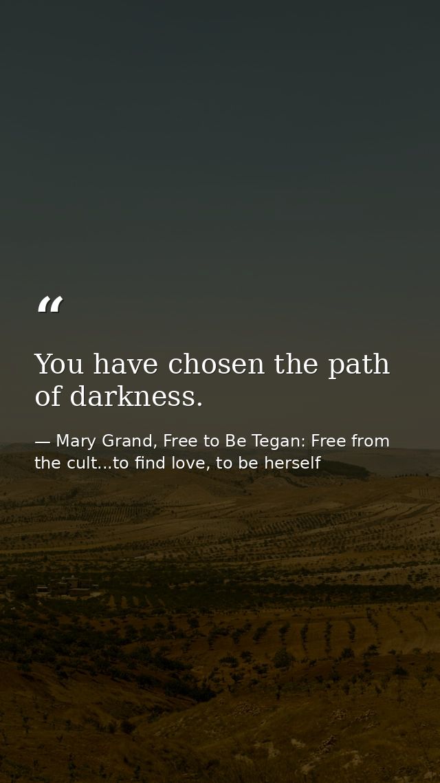 You have chosen the path of darkness. — Mary Grand, Free to Be Tegan: Free from the cult...to find love, to be herself