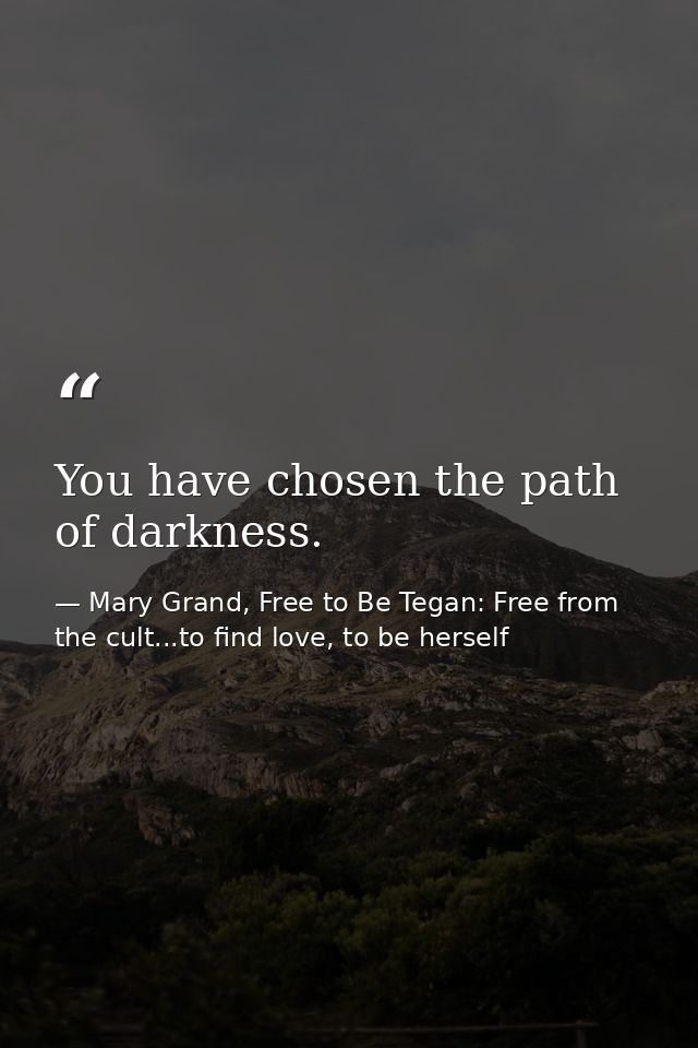 You have chosen the path of darkness. — Mary Grand, Free to Be Tegan: Free from the cult...to find love, to be herself