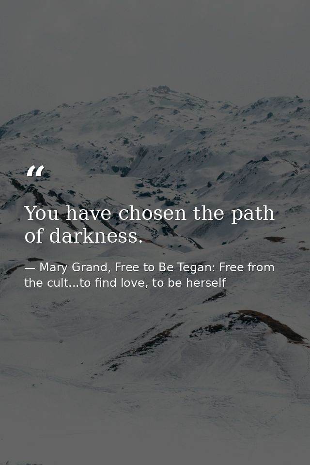 You have chosen the path of darkness. — Mary Grand, Free to Be Tegan: Free from the cult...to find love, to be herself
