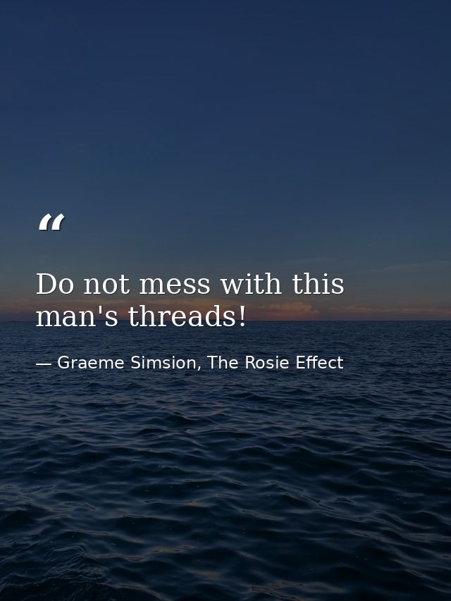 Do not mess with this man's threads! — Graeme Simsion, The Rosie Effect