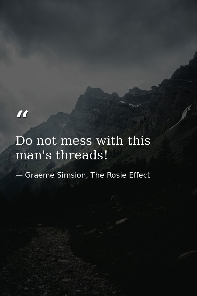 Do not mess with this man's threads! — Graeme Simsion, The Rosie Effect