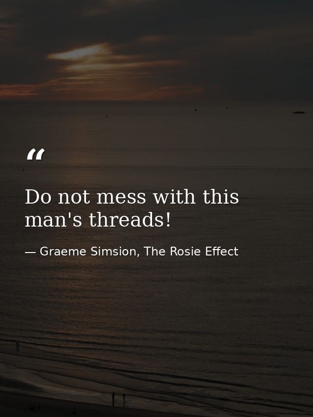 Do not mess with this man's threads! — Graeme Simsion, The Rosie Effect