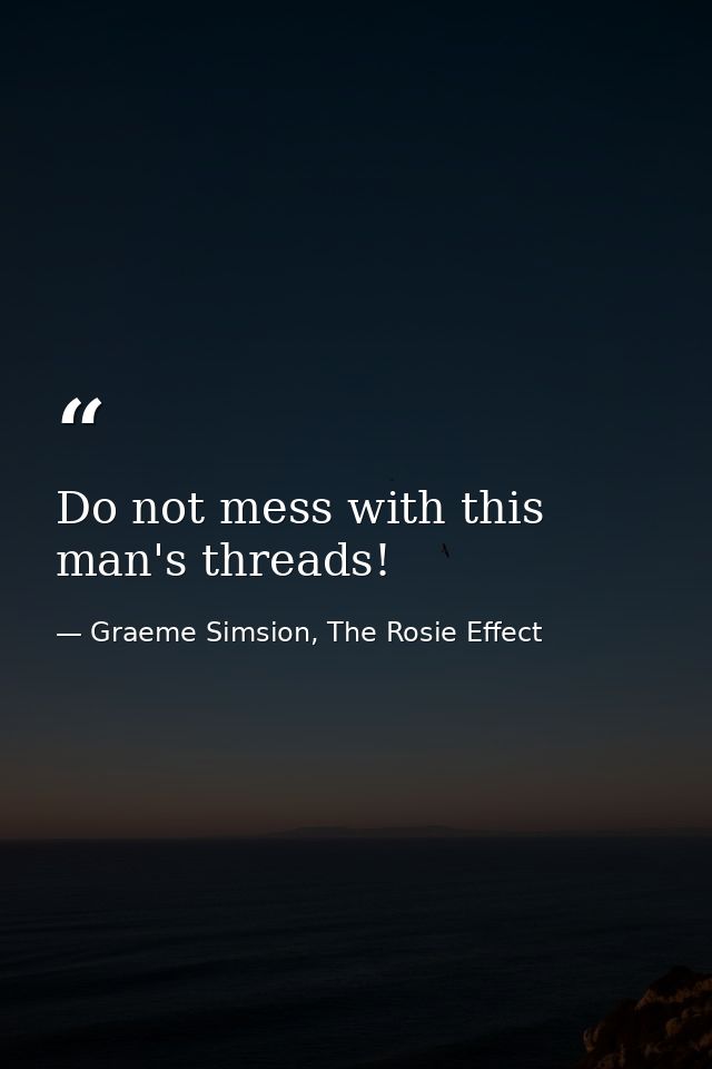 Do not mess with this man's threads! — Graeme Simsion, The Rosie Effect