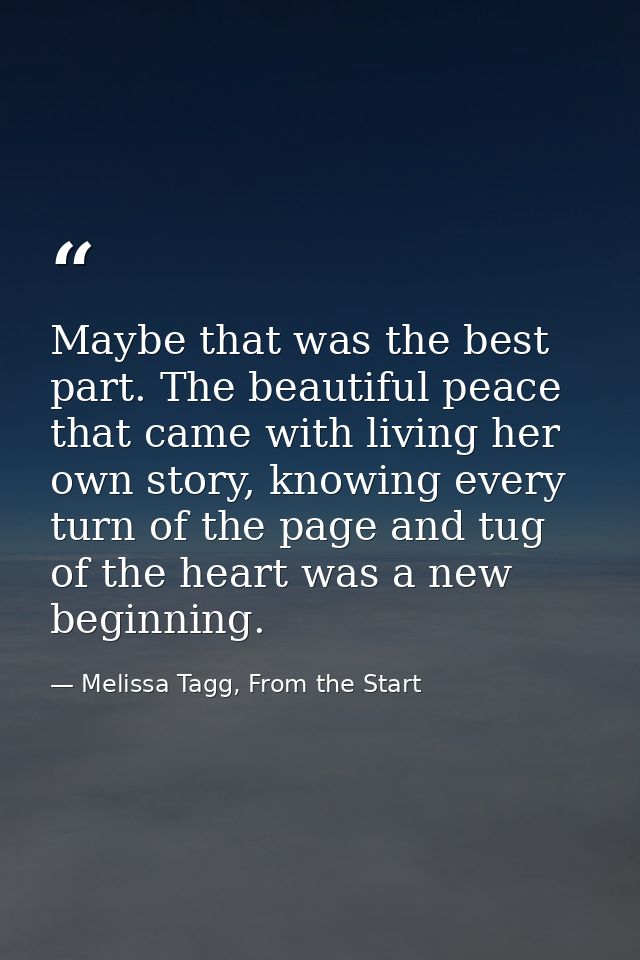 Maybe that was the best part. The beautiful peace that came with living her own story, knowing every turn of the page an — Melissa Tagg, From the Start