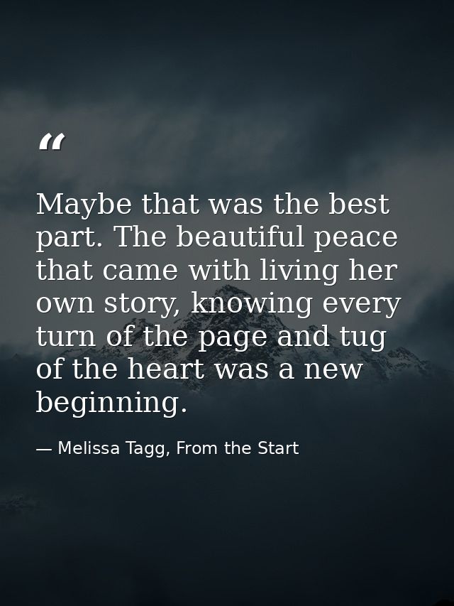 Maybe that was the best part. The beautiful peace that came with living her own story, knowing every turn of the page an — Melissa Tagg, From the Start