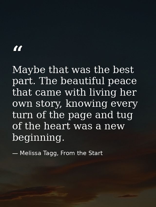 Maybe that was the best part. The beautiful peace that came with living her own story, knowing every turn of the page an — Melissa Tagg, From the Start