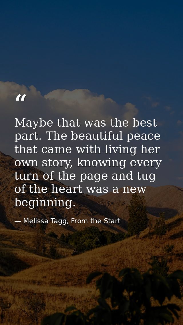 Maybe that was the best part. The beautiful peace that came with living her own story, knowing every turn of the page an — Melissa Tagg, From the Start