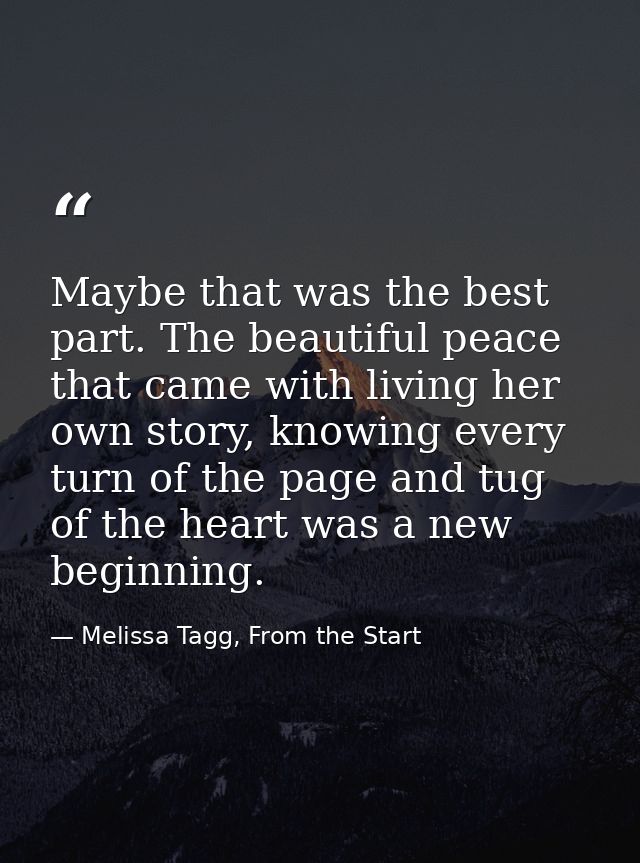 Maybe that was the best part. The beautiful peace that came with living her own story, knowing every turn of the page an — Melissa Tagg, From the Start